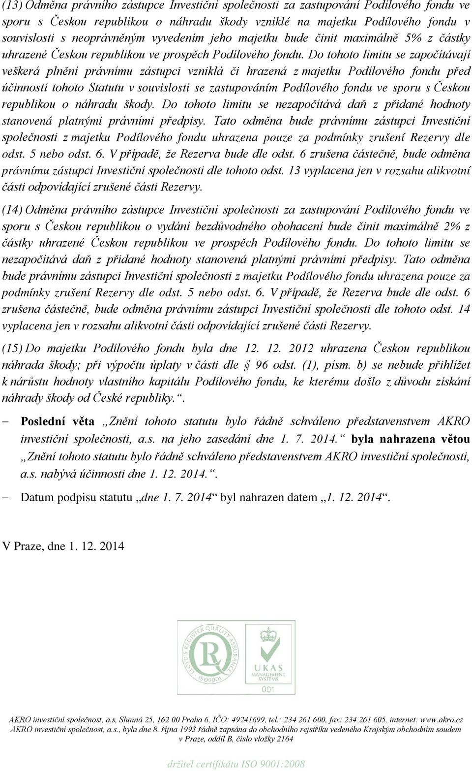 Do tohoto limitu se započítávají veškerá plnění právnímu zástupci vzniklá či hrazená z majetku Podílového fondu před účinností tohoto Statutu v souvislosti se zastupováním Podílového fondu ve sporu s