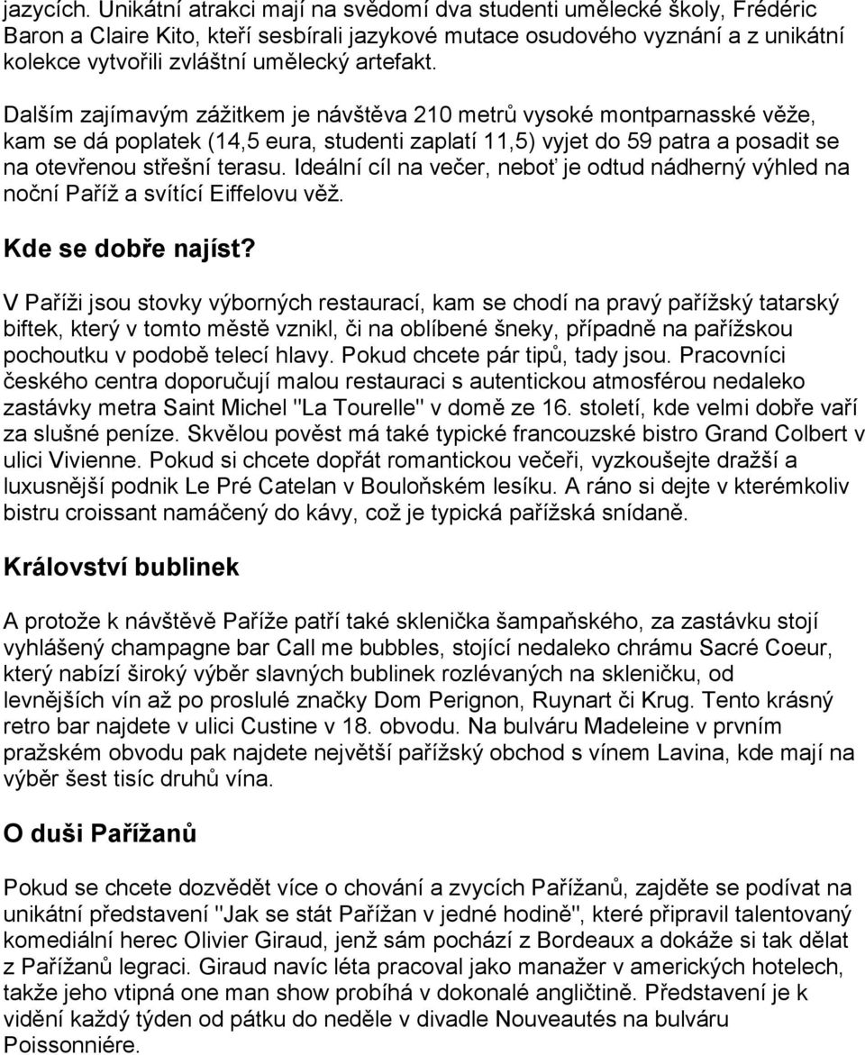 Dalším zajímavým zážitkem je návštěva 210 metrů vysoké montparnasské věže, kam se dá poplatek (14,5 eura, studenti zaplatí 11,5) vyjet do 59 patra a posadit se na otevřenou střešní terasu.