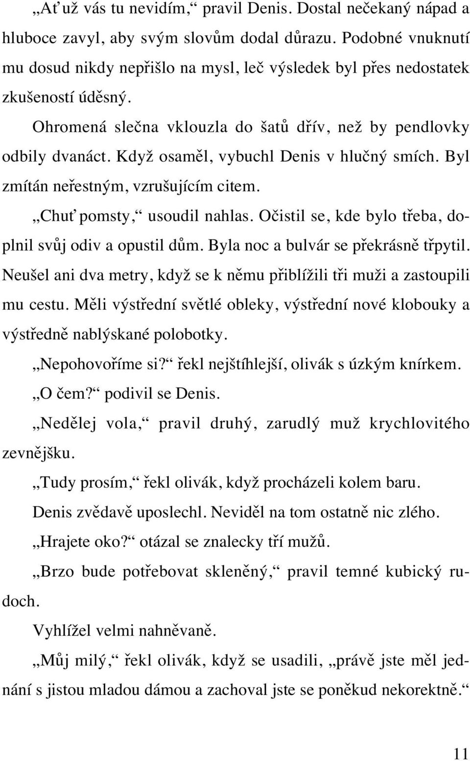 Když osaměl, vybuchl Denis v hlučný smích. Byl zmítán neřestným, vzrušujícím citem. Chuť pomsty, usoudil nahlas. Očistil se, kde bylo třeba, doplnil svůj odiv a opustil dům.