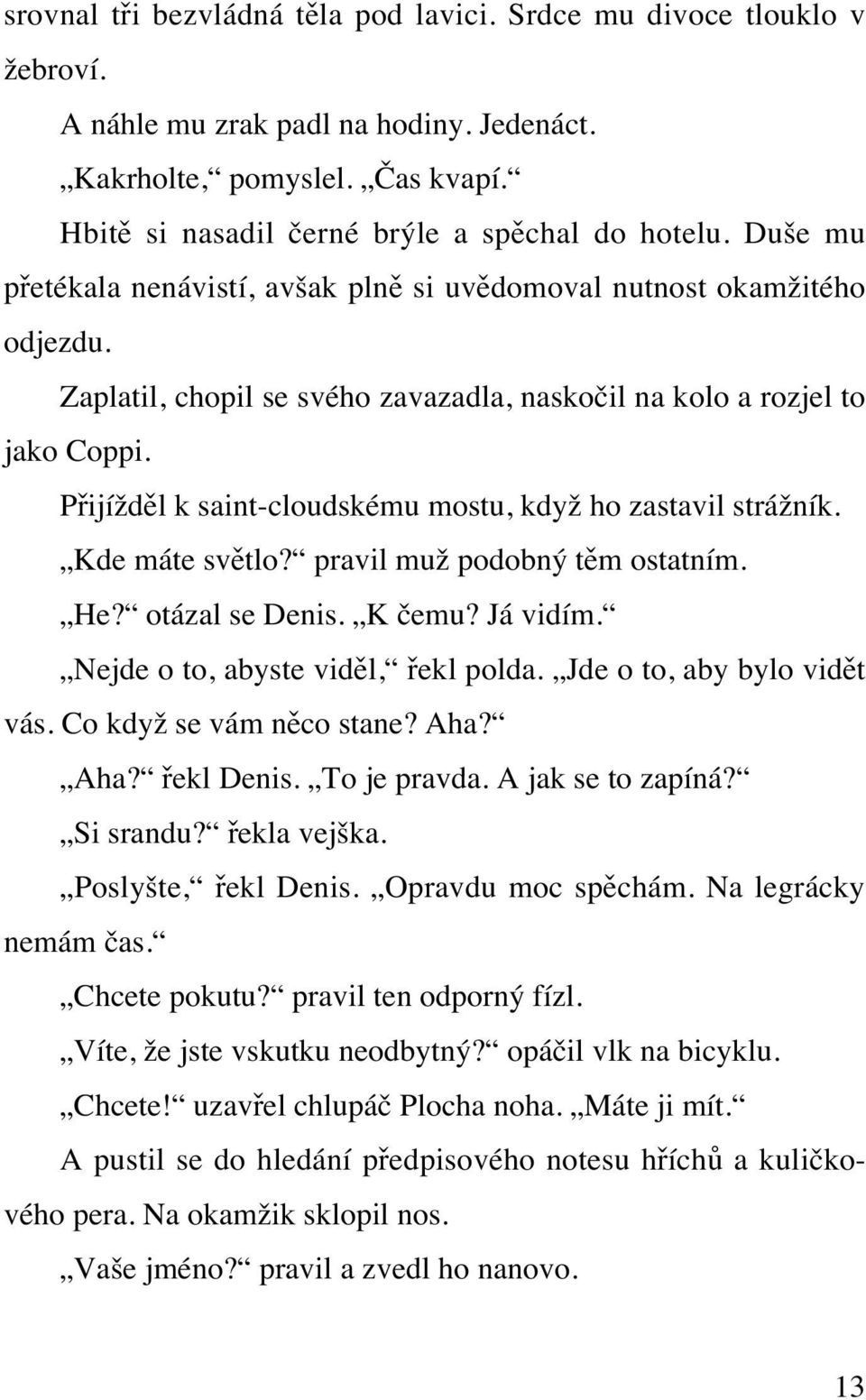 Přijížděl k saint-cloudskému mostu, když ho zastavil strážník. Kde máte světlo? pravil muž podobný těm ostatním. He? otázal se Denis. K čemu? Já vidím. Nejde o to, abyste viděl, řekl polda.