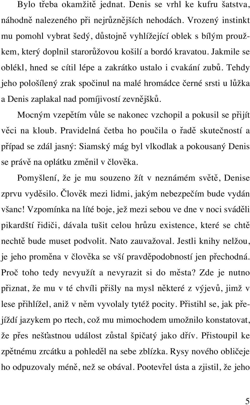 Jakmile se oblékl, hned se cítil lépe a zakrátko ustalo i cvakání zubů. Tehdy jeho pološílený zrak spočinul na malé hromádce černé srsti u lůžka a Denis zaplakal nad pomíjivostí zevnějšků.