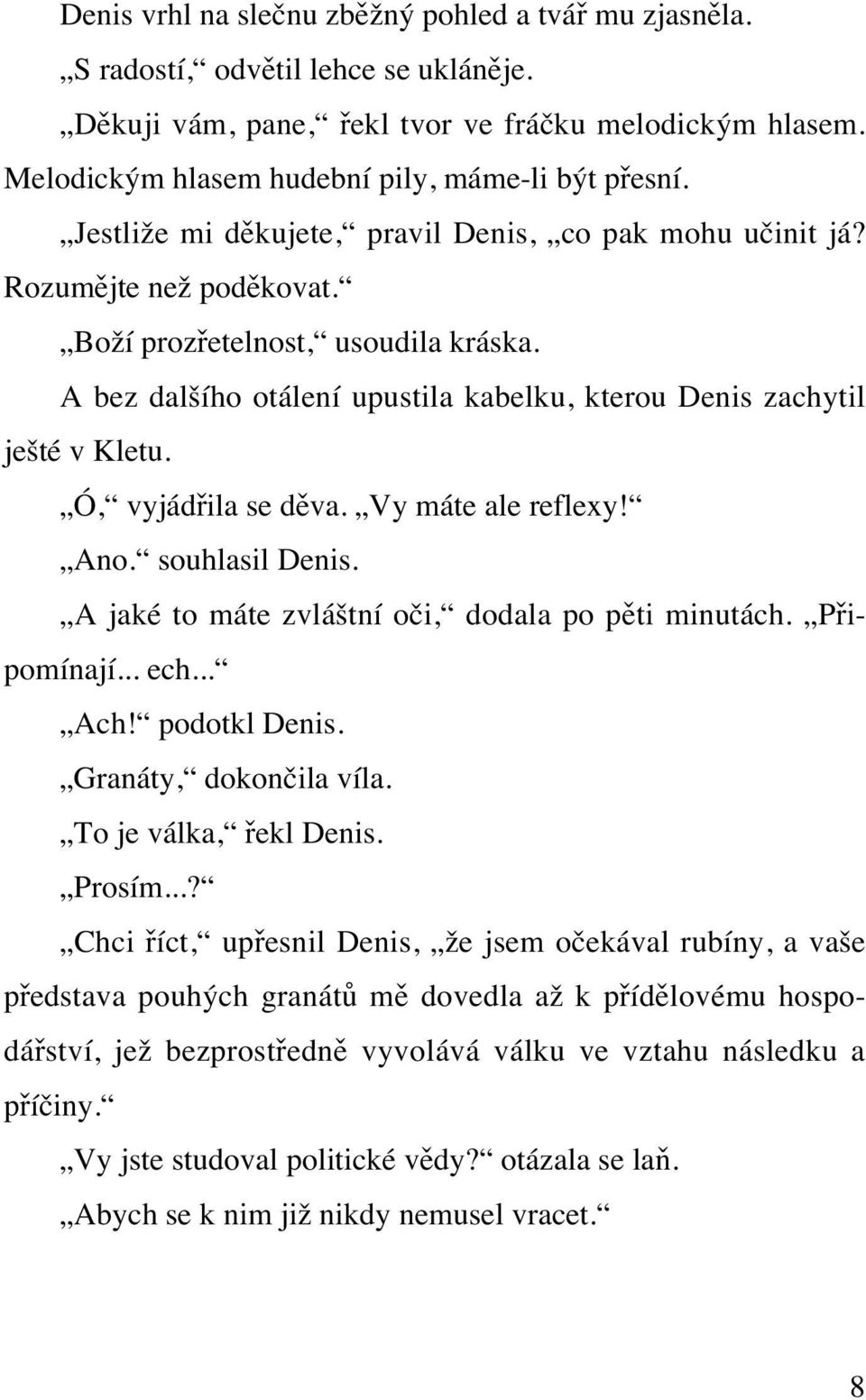 A bez dalšího otálení upustila kabelku, kterou Denis zachytil ješté v Kletu. Ó, vyjádřila se děva. Vy máte ale reflexy! Ano. souhlasil Denis. A jaké to máte zvláštní oči, dodala po pěti minutách.