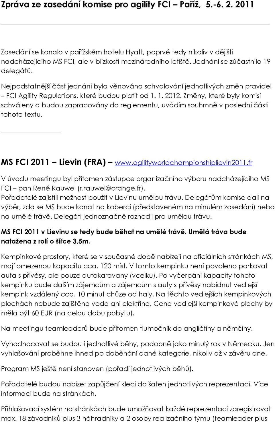 Změny, které byly kmisí schváleny a budu zapracvány d reglementu, uvádím suhrnně v pslední části tht textu. MS FCI 2011 Lievin (FRA) www.agilitywrldchampinshiplievin2011.