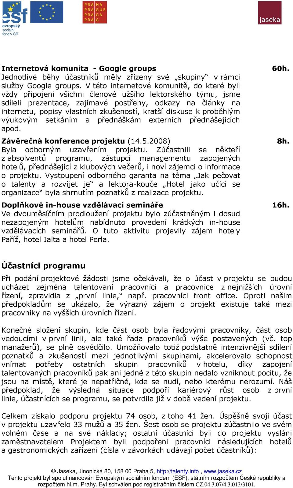 zkušeností, kratší diskuse k proběhlým výukovým setkáním a přednáškám externích přednášejících apod. Závěrečná konference projektu (14.5.2008) Byla odborným uzavřením projektu.