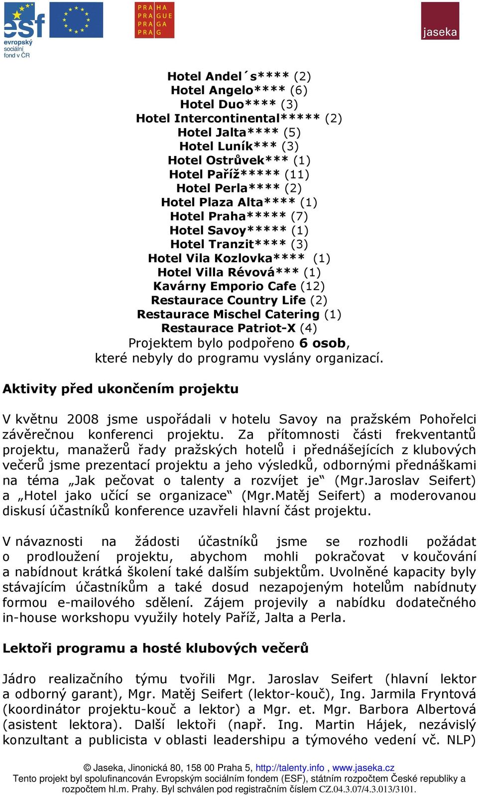 Restaurace Mischel Catering (1) Restaurace Patriot-X (4) Projektem bylo podpořeno 6 osob, které nebyly do programu vyslány organizací.