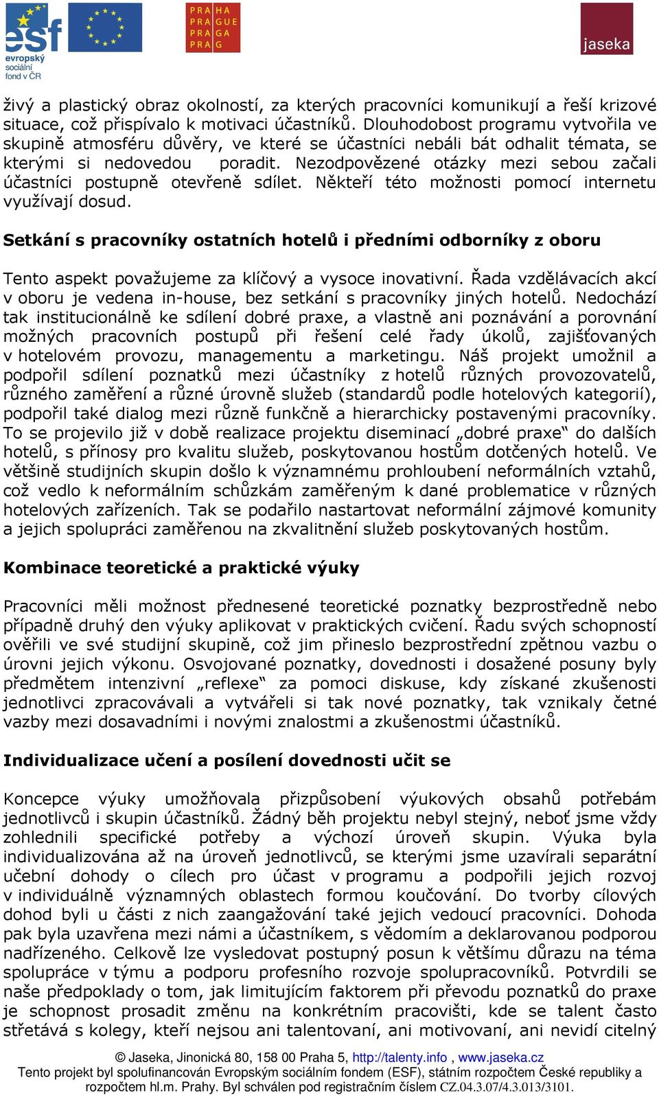 Nezodpovězené otázky mezi sebou začali účastníci postupně otevřeně sdílet. Někteří této možnosti pomocí internetu využívají dosud.