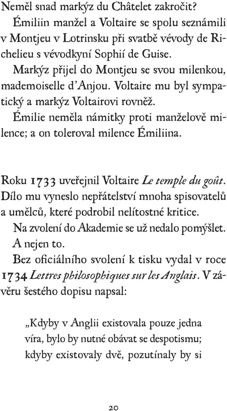 Roku 1733 uveřejnil Voltaire Le temple du goût. Dílo mu vyneslo nepřátelství mnoha spisovatelů a umělců, které podrobil nelítostné kritice. Na zvolení do Akademie se už nedalo pomýšlet. A nejen to.