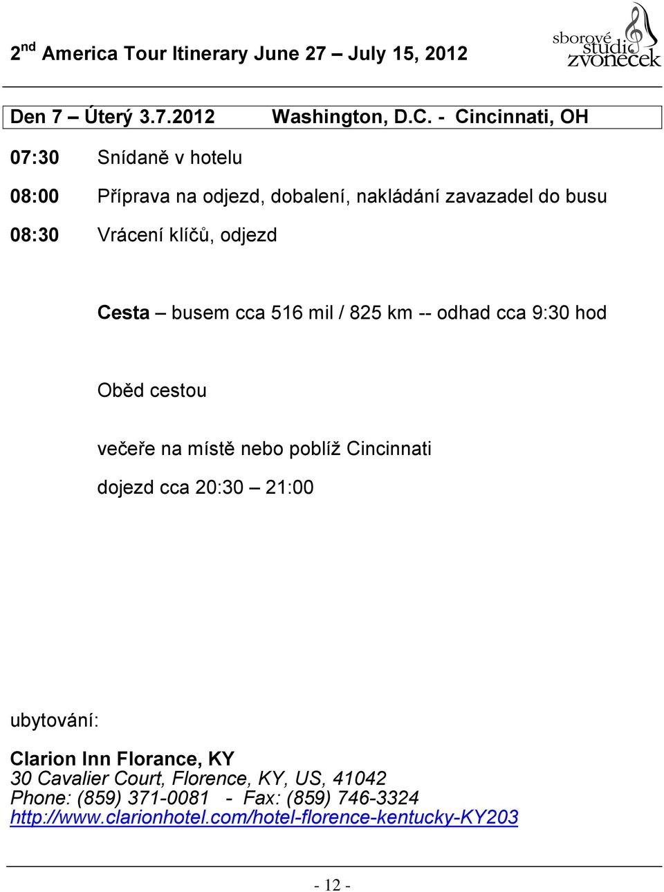 klíčů, odjezd Cesta busem cca 516 mil / 825 km -- odhad cca 9:30 hod Oběd cestou večeře na místě nebo poblíž Cincinnati