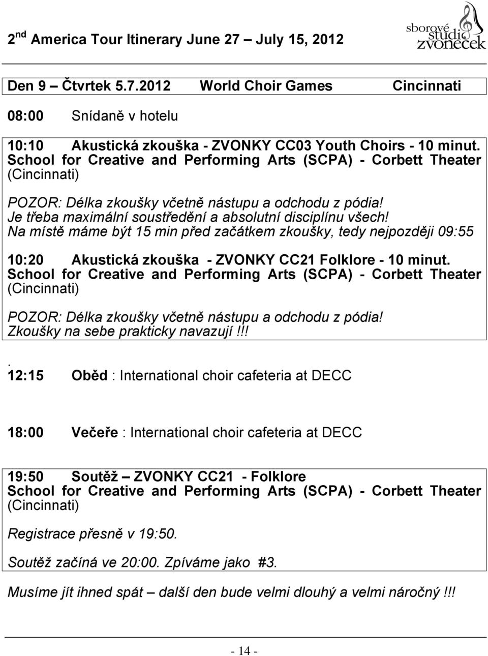 Na místě máme být 15 min před začátkem zkoušky, tedy nejpozději 09:55 10:20 Akustická zkouška - ZVONKY CC21 Folklore - 10 minut.