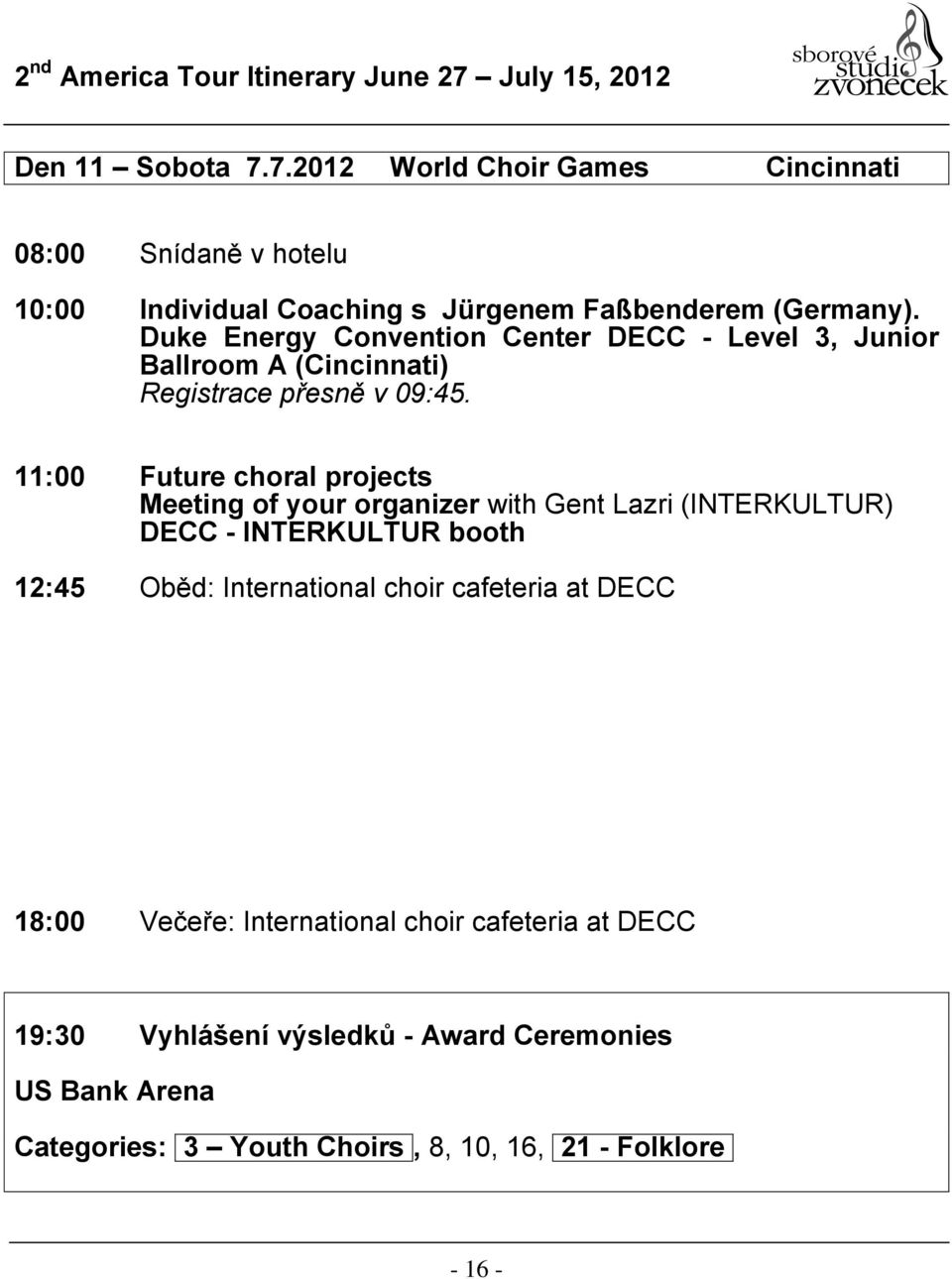 11:00 Future choral projects Meeting of your organizer with Gent Lazri (INTERKULTUR) DECC - INTERKULTUR booth 12:45 Oběd: International choir