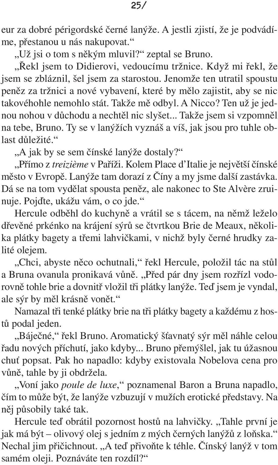 A Nicco? Ten už je jednou nohou v důchodu a nechtěl nic slyšet... Takže jsem si vzpomněl na tebe, Bruno. Ty se v lanýžích vyznáš a víš, jak jsou pro tuhle oblast důležité.