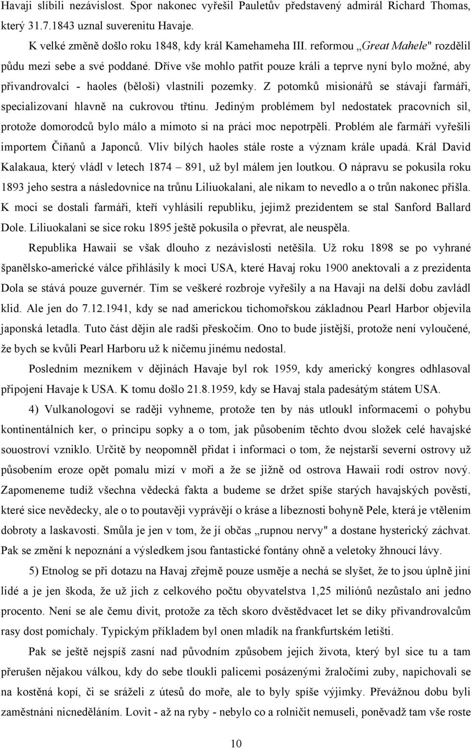 Z potomků misionářů se stávají farmáři, specializovaní hlavně na cukrovou třtinu. Jediným problémem byl nedostatek pracovních sil, protože domorodců bylo málo a mimoto si na práci moc nepotrpěli.