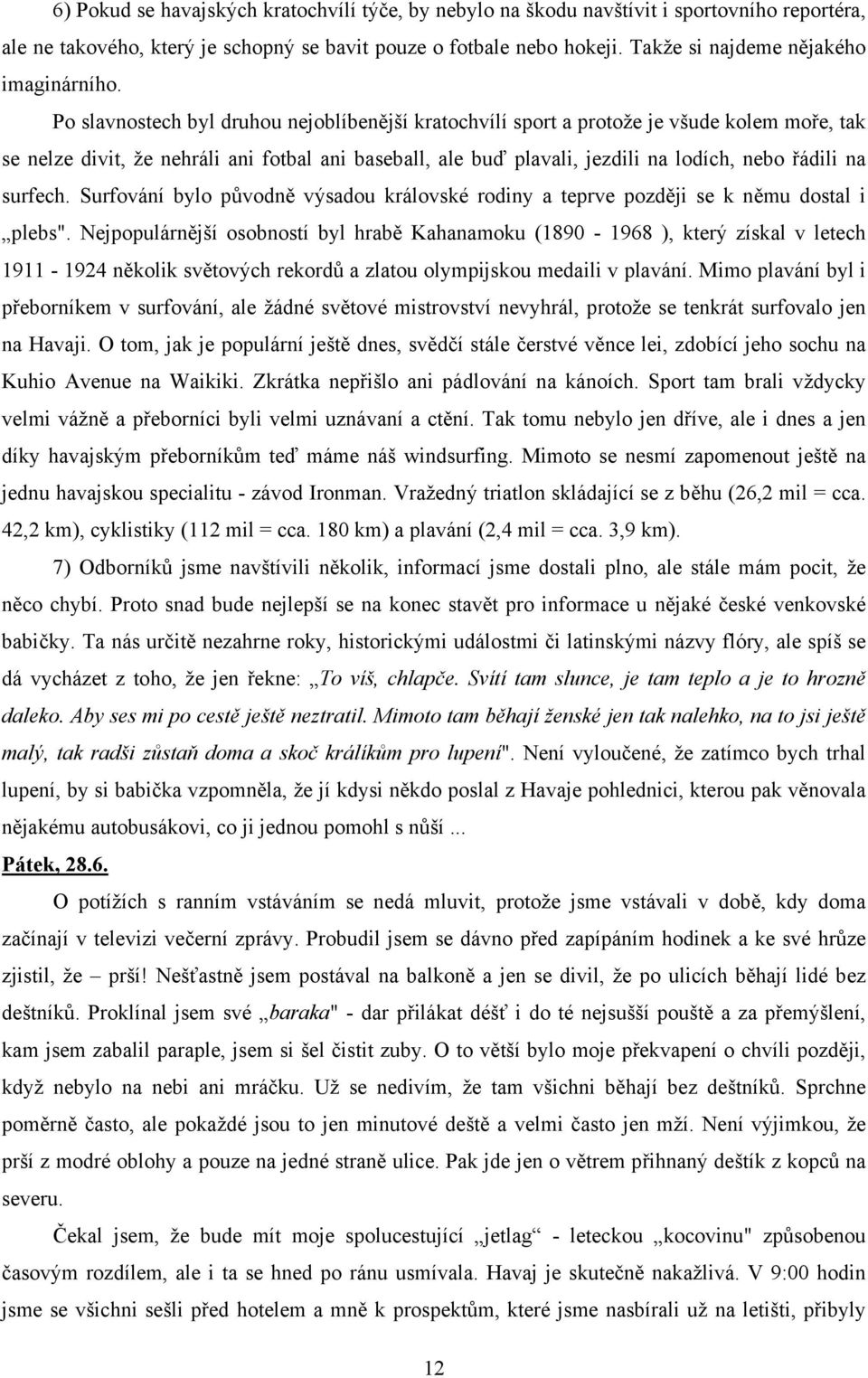 Po slavnostech byl druhou nejoblíbenější kratochvílí sport a protože je všude kolem moře, tak se nelze divit, že nehráli ani fotbal ani baseball, ale buď plavali, jezdili na lodích, nebo řádili na