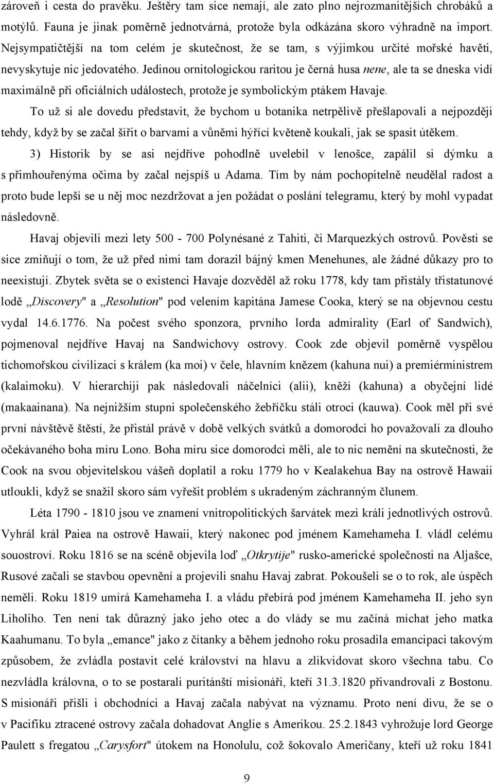 Jedinou ornitologickou raritou je černá husa nene, ale ta se dneska vidí maximálně při oficiálních událostech, protože je symbolickým ptákem Havaje.