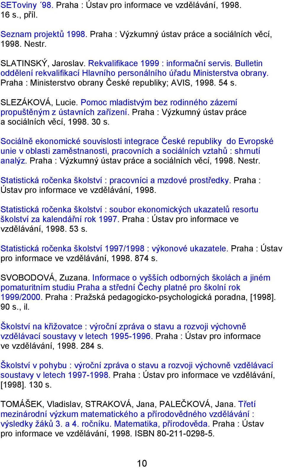 SLEZÁKOVÁ, Lucie. Pomoc mladistvým bez rodinného zázemí propuštěným z ústavních zařízení. Praha : Výzkumný ústav práce a sociálních věcí, 1998. 30 s.