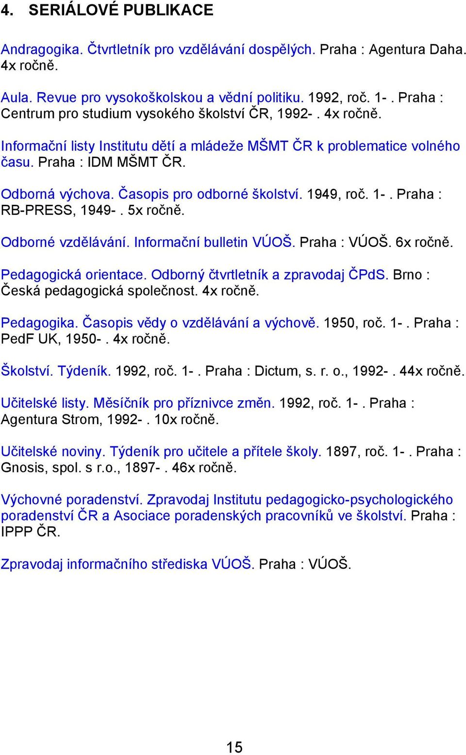 Časopis pro odborné školství. 1949, roč. 1-. Praha : RB-PRESS, 1949-. 5x ročně. Odborné vzdělávání. Informační bulletin VÚOŠ. Praha : VÚOŠ. 6x ročně. Pedagogická orientace.