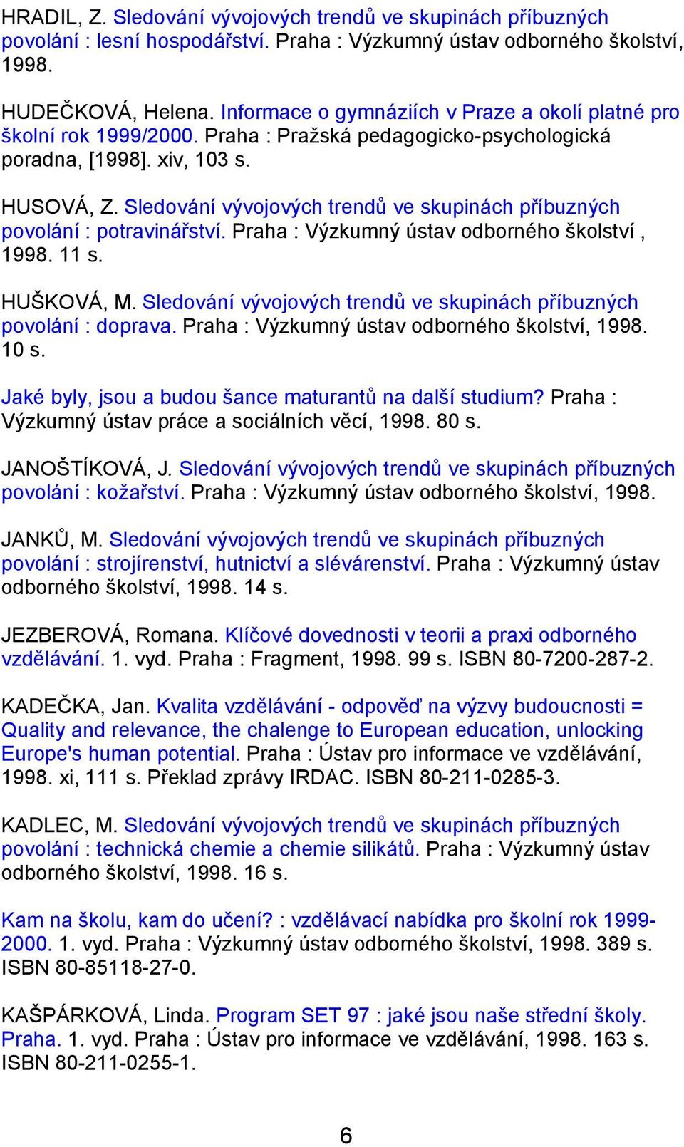 Sledování vývojových trendů ve skupinách příbuzných povolání : potravinářství. Praha : Výzkumný ústav odborného školství, 1998. 11 s. HUŠKOVÁ, M.