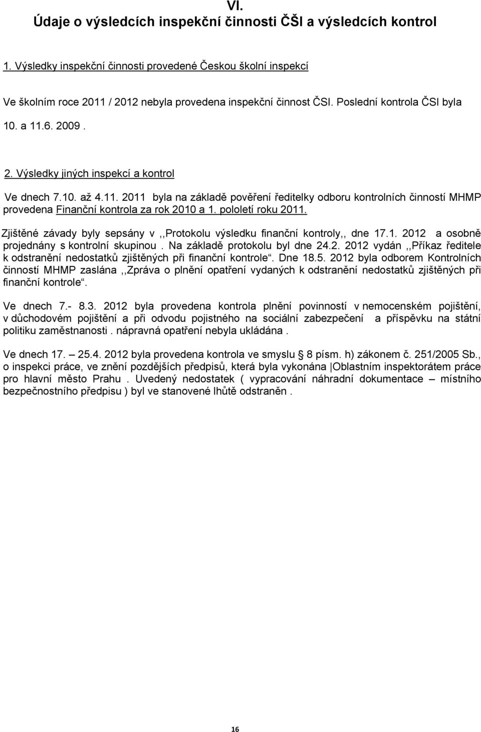 pololetí roku 2011. Zjištěné závady byly sepsány v,,protokolu výsledku finanční kontroly,, dne 17.1. 2012 a osobně projednány s kontrolní skupinou. Na základě protokolu byl dne 24.2. 2012 vydán,,příkaz ředitele k odstranění nedostatků zjištěných při finanční kontrole.