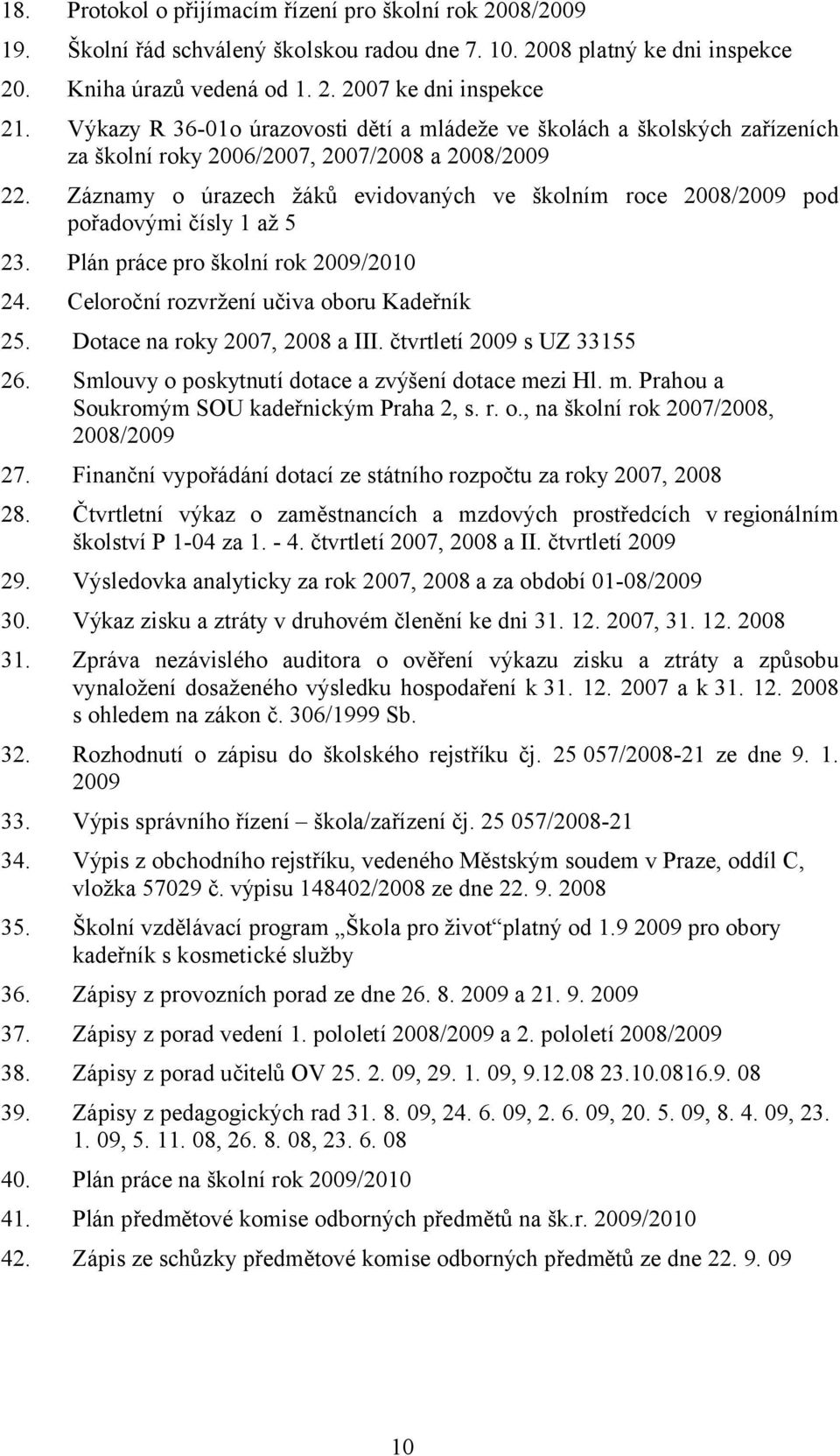 Záznamy o úrazech žáků evidovaných ve školním roce 2008/2009 pod pořadovými čísly 1 až 5 23. Plán práce pro školní rok 2009/2010 24. Celoroční rozvržení učiva oboru Kadeřník 25.