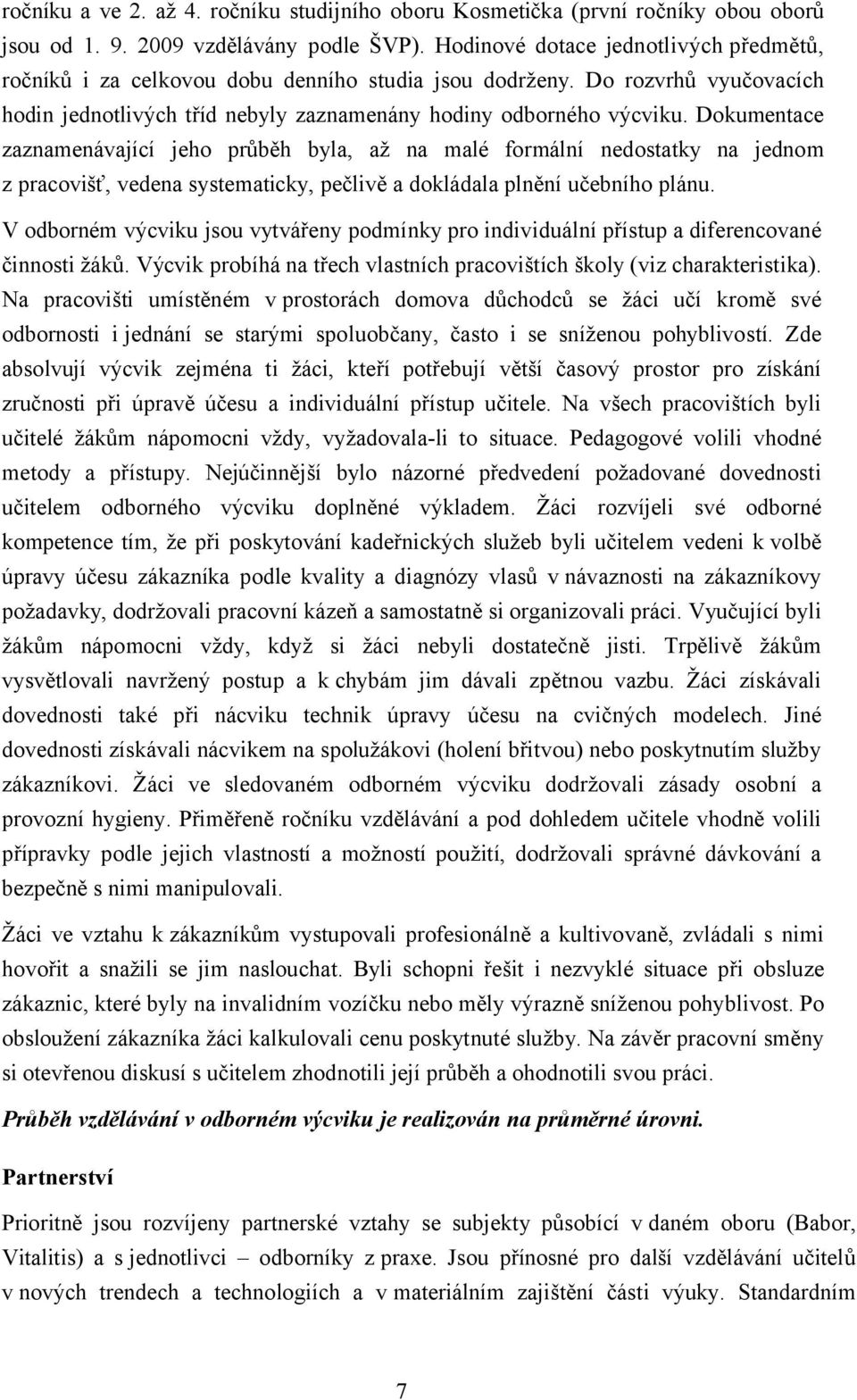 Dokumentace zaznamenávající jeho průběh byla, až na malé formální nedostatky na jednom z pracovišť, vedena systematicky, pečlivě a dokládala plnění učebního plánu.