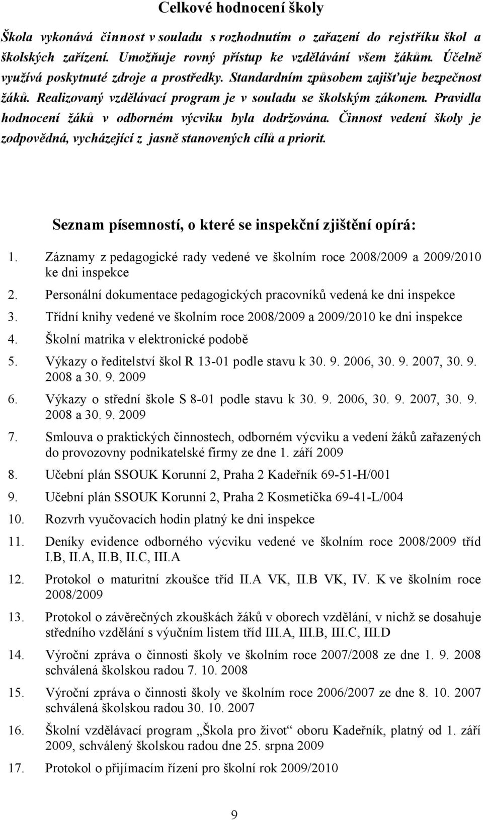 Pravidla hodnocení žáků v odborném výcviku byla dodržována. Činnost vedení školy je zodpovědná, vycházející z jasně stanovených cílů a priorit.