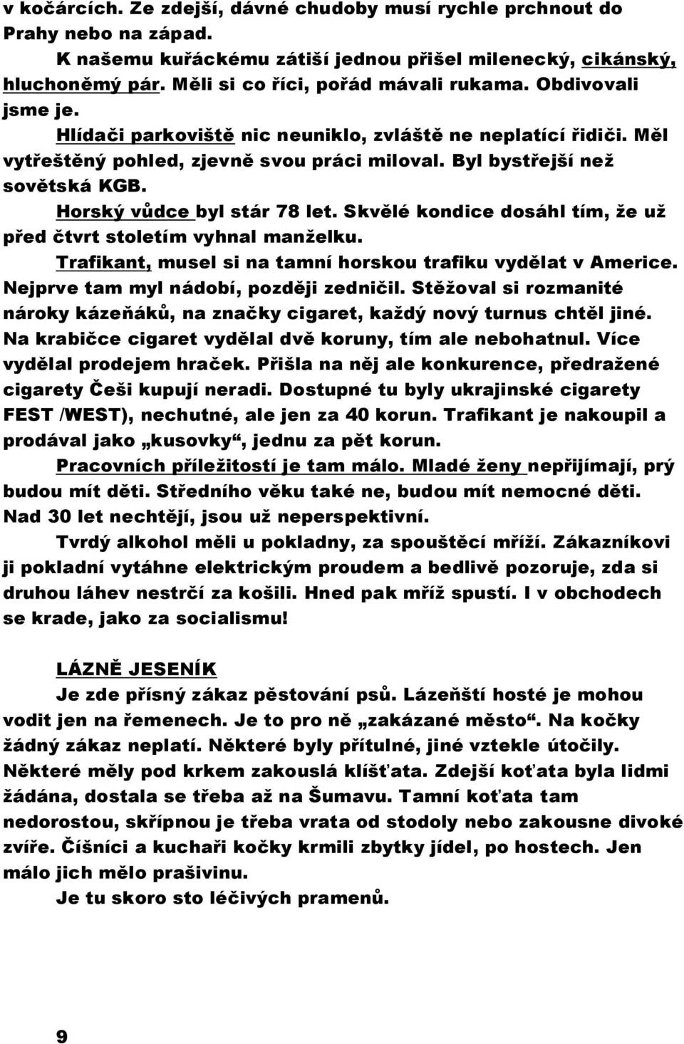 Skvělé kondice dosáhl tím, že už před čtvrt stoletím vyhnal manželku. Trafikant, musel si na tamní horskou trafiku vydělat v Americe. Nejprve tam myl nádobí, později zedničil.