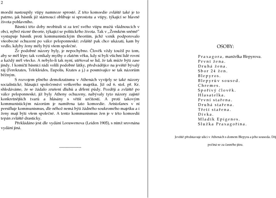 Tak v Ženském sněmě vystupuje básník proti kommunistickým theoriím, jichž vznik podporovalo všeobecné ochuzení po válce peloponneské; zvláště pak chce ukázati, kam by vedlo, kdyby ženy měly býti všem