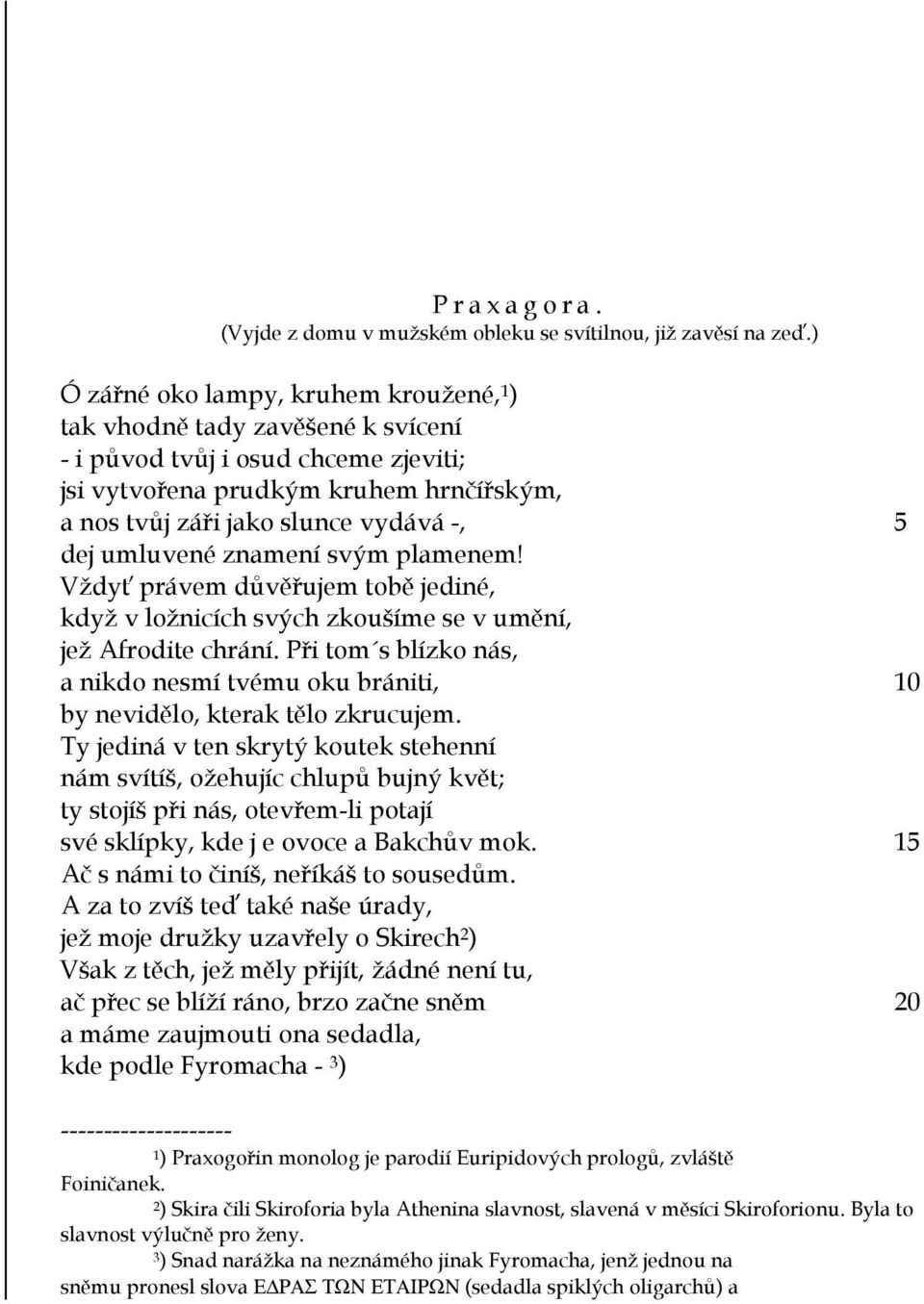 umluvené znamení svým plamenem! Vždyť právem důvěřujem tobě jediné, když v ložnicích svých zkoušíme se v umění, jež Afrodite chrání.