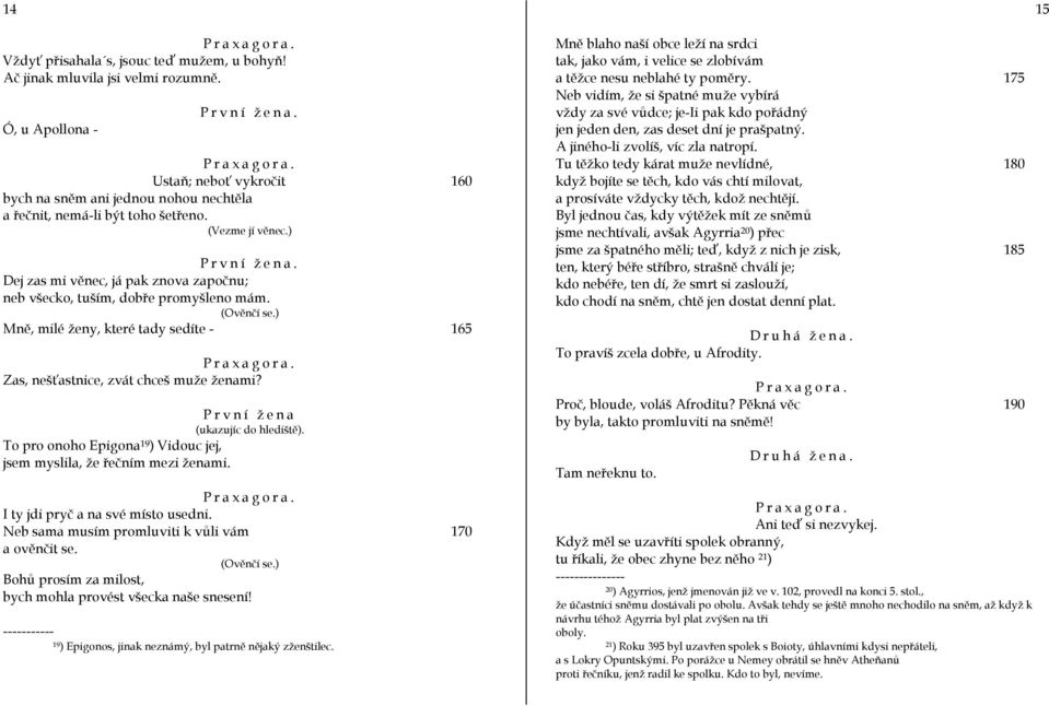 ) Dej zas mi věnec, já pak znova započnu; neb všecko, tuším, dobře promyšleno mám. (Ověnčí se.) Mně, milé ženy, které tady sedíte - 165 Zas, nešťastnice, zvát chceš muže ženami?