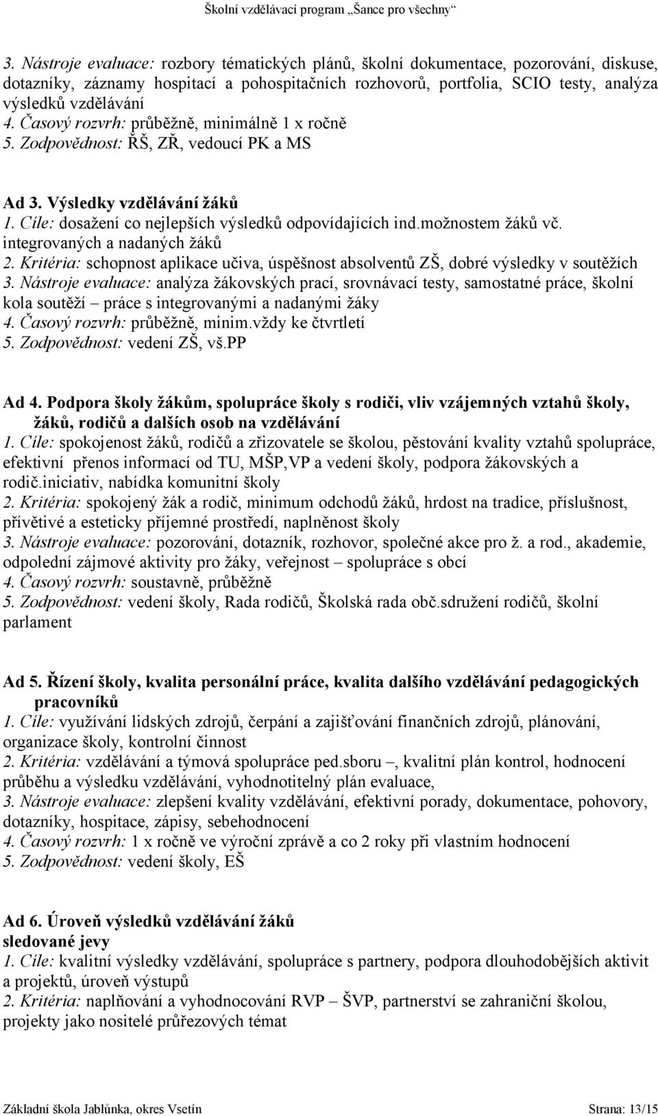 integrovaných a nadaných žáků 2. Kritéria: schopnost aplikace učiva, úspěšnost absolventů ZŠ, dobré výsledky v soutěžích 3.