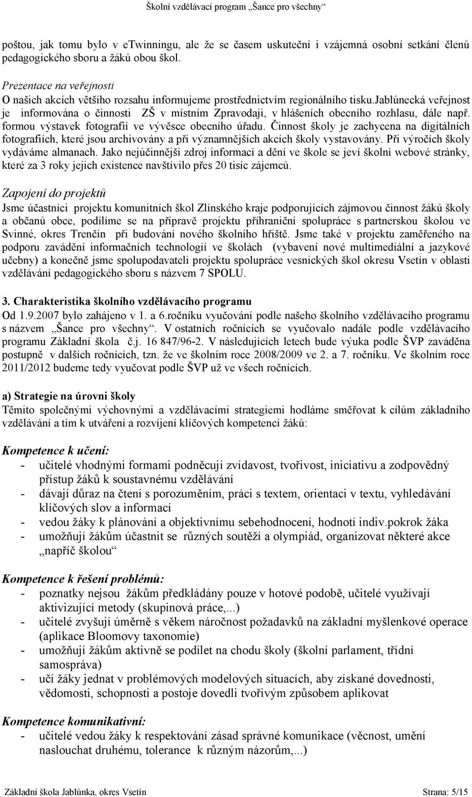 jablůnecká veřejnost je informována o činnosti ZŠ v místním Zpravodaji, v hlášeních obecního rozhlasu, dále např. formou výstavek fotografií ve vývěsce obecního úřadu.