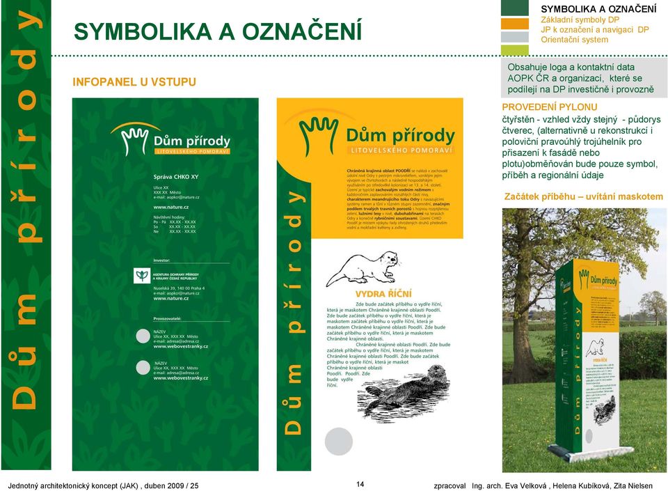 (alternativně u rekonstrukcí i poloviční pravoúhlý trojúhelník pro přisazení k fasádě nebo plotu)obměňován bude pouze symbol, příběh a regionální