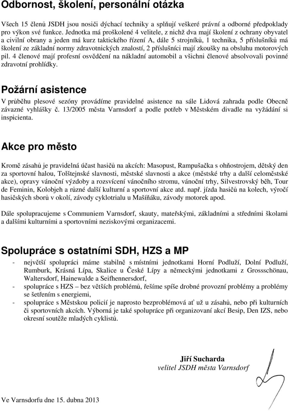 normy zdravotnických znalostí, příslušníci mají zkoušky na obsluhu motorových pil. 4 členové mají profesní osvědčení na nákladní automobil a všichni členové absolvovali povinné zdravotní prohlídky.