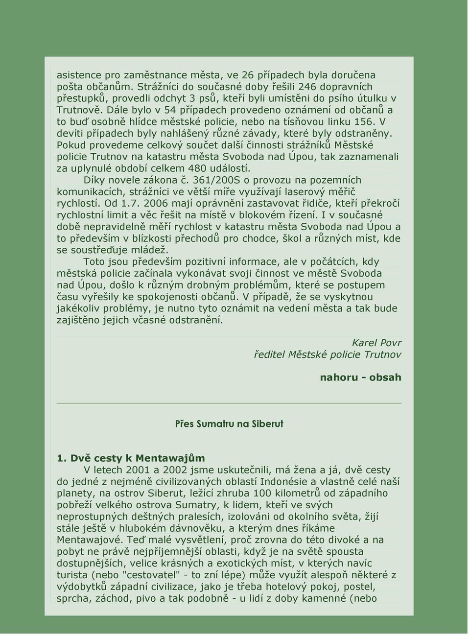 Dále bylo v 54 případech provedeno oznámení od občanů a to buď osobně hlídce městské policie, nebo na tísňovou linku 156. V devíti případech byly nahlášený různé závady, které byly odstraněny.