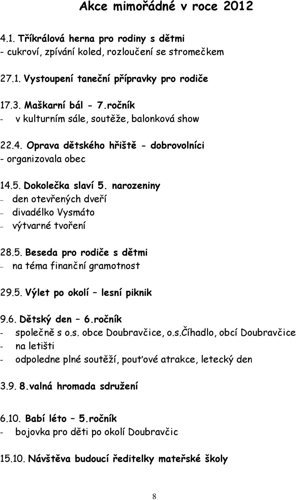 narozeniny den otevřených dveří divadélko Vysmáto výtvarné tvoření 28.5. Beseda pro rodiče s dětmi na téma finanční gramotnost 29.5. Výlet po okolí lesní piknik 9.6. Dětský den 6.