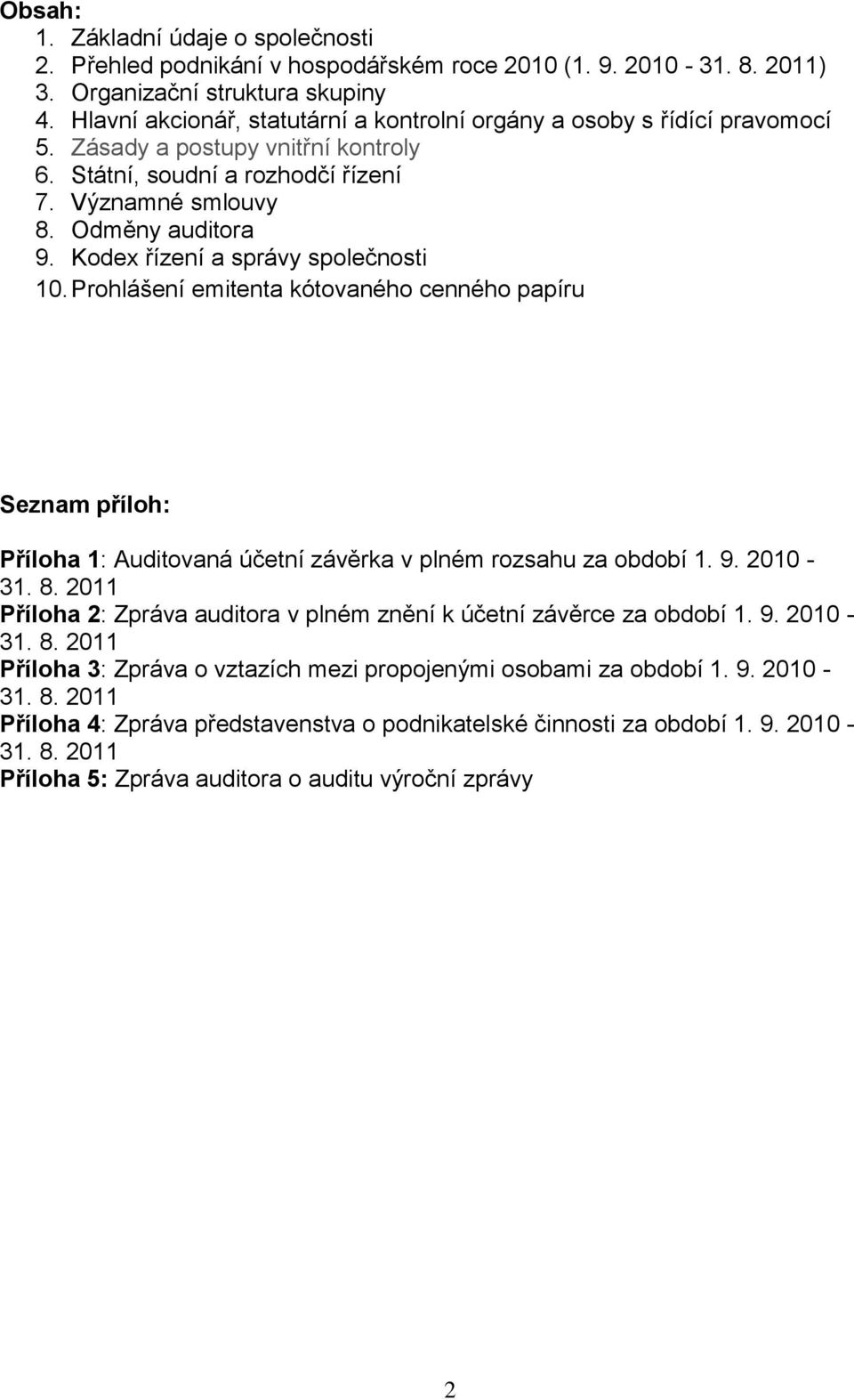 Kodex řízení a správy společnosti 10. Prohlášení emitenta kótovaného cenného papíru Seznam příloh: Příloha 1: Auditovaná účetní závěrka v plném rozsahu za 1. 9. 2010-31. 8.