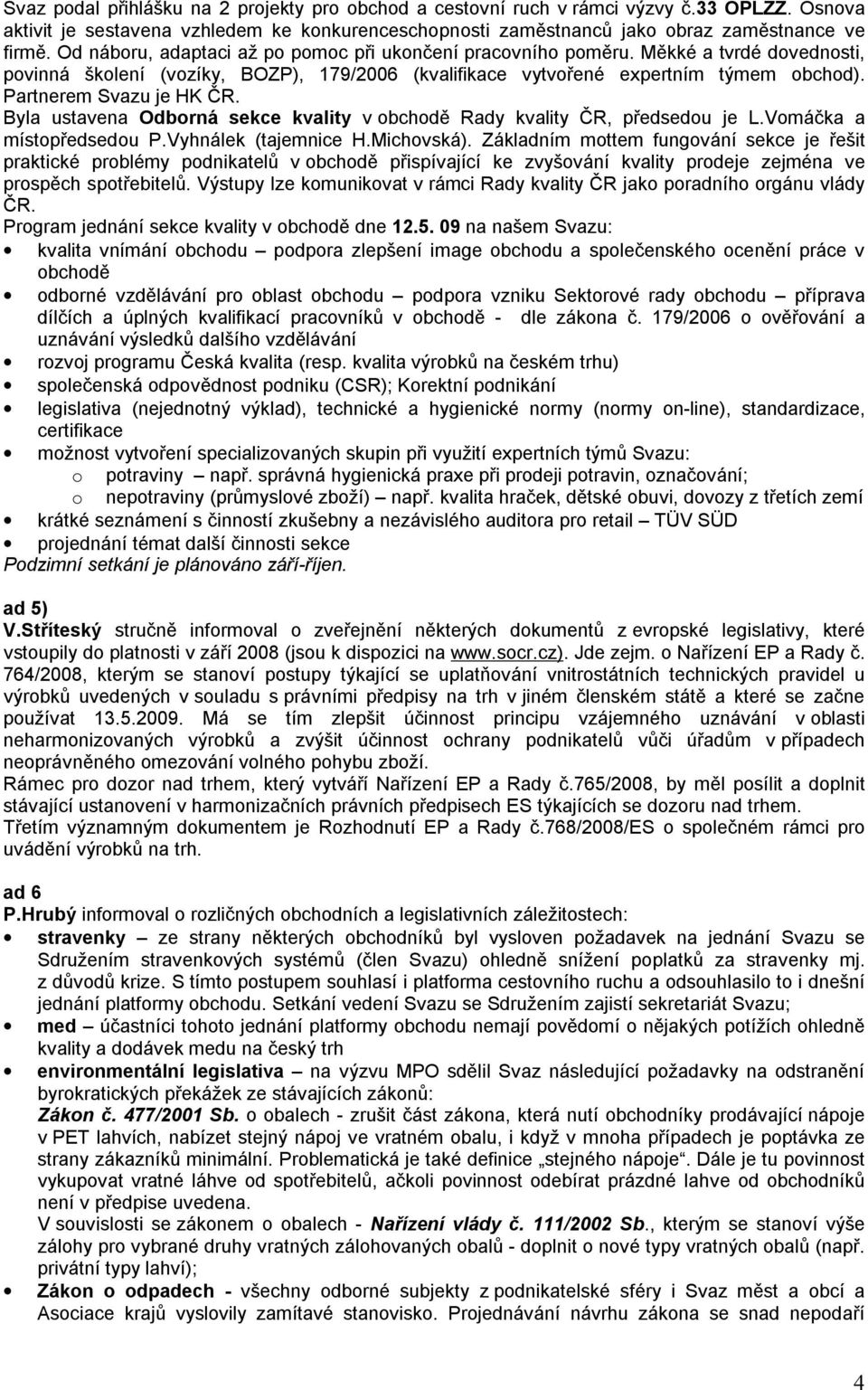 Partnerem Svazu je HK ČR. Byla ustavena Odborná sekce kvality v obchodě Rady kvality ČR, předsedou je L.Vomáčka a místopředsedou P.Vyhnálek (tajemnice H.Michovská).