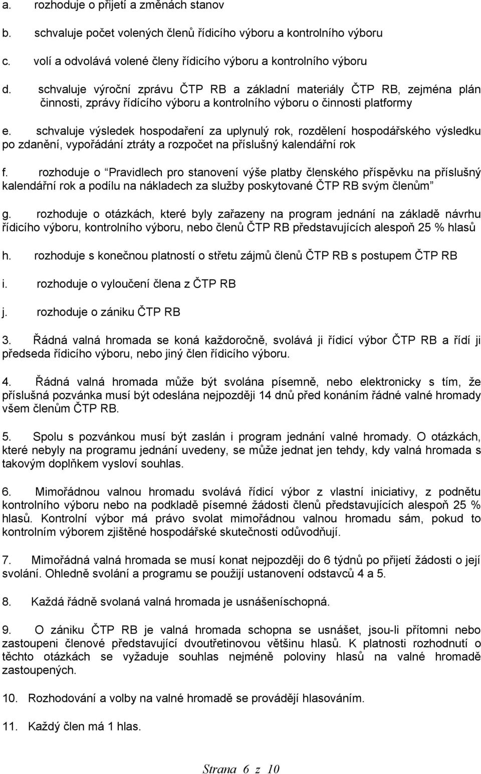 schvaluje výsledek hospodaření za uplynulý rok, rozdělení hospodářského výsledku po zdanění, vypořádání ztráty a rozpočet na příslušný kalendářní rok f.