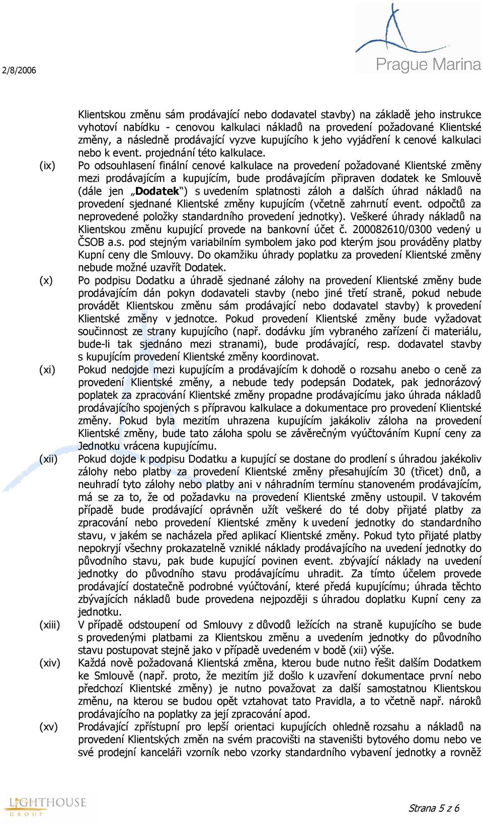 Po odsouhlasení finální cenové kalkulace na provedení požadované Klientské změny mezi prodávajícím a kupujícím, bude prodávajícím připraven dodatek ke Smlouvě (dále jen Dodatek ) s uvedením