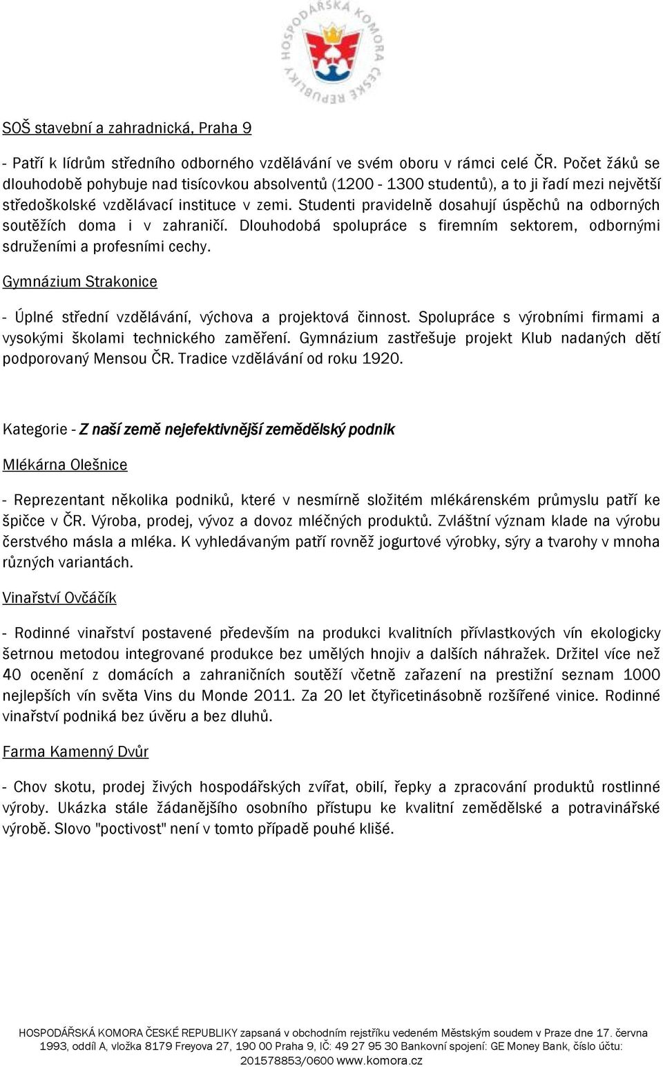 Studenti pravidelně dosahují úspěchů na odborných soutěžích doma i v zahraničí. Dlouhodobá spolupráce s firemním sektorem, odbornými sdruženími a profesními cechy.