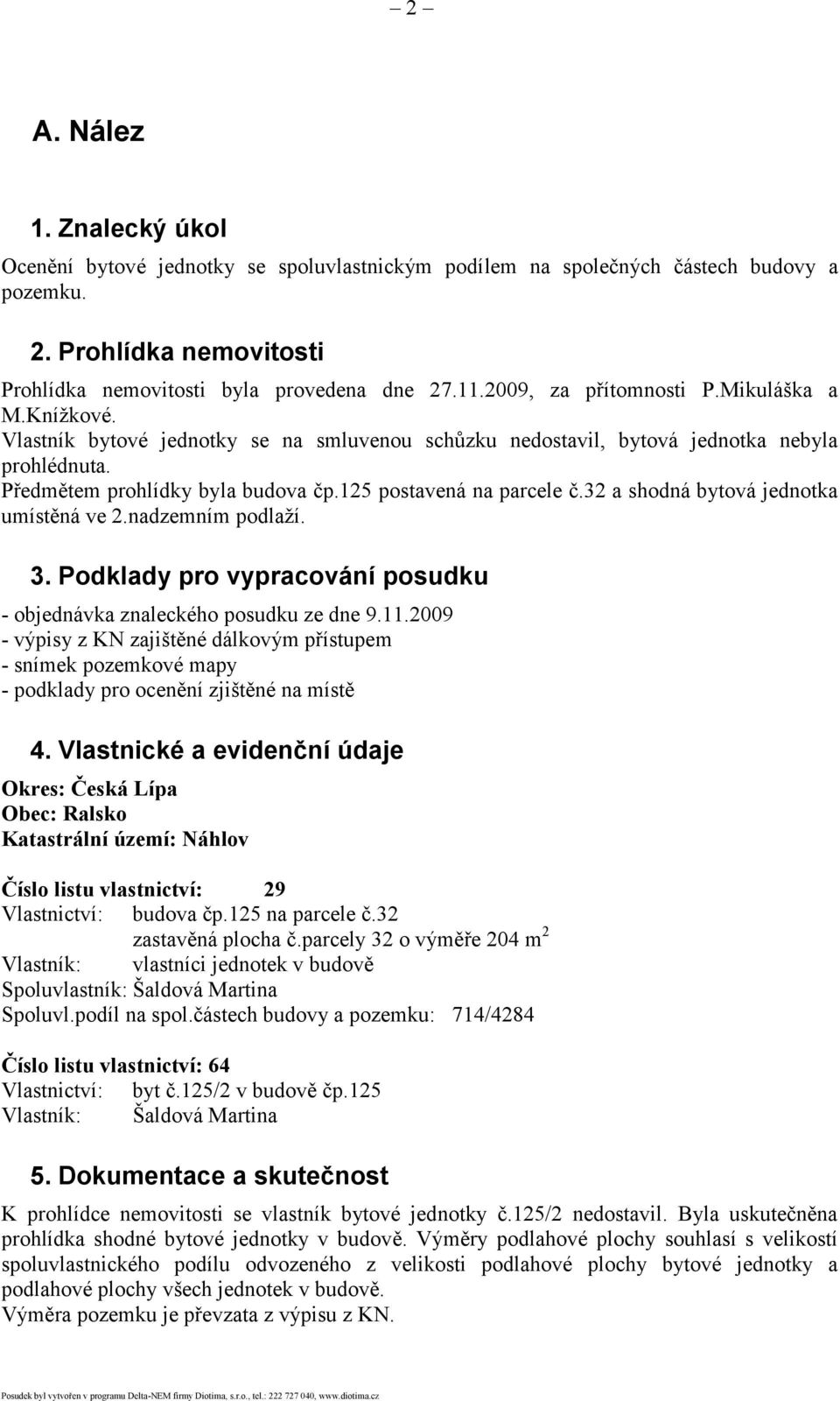 125 postavená na parcele č.32 a shodná bytová jednotka umístěná ve 2.nadzemním podlaží. 3. Podklady pro vypracování posudku - objednávka znaleckého posudku ze dne 9.11.