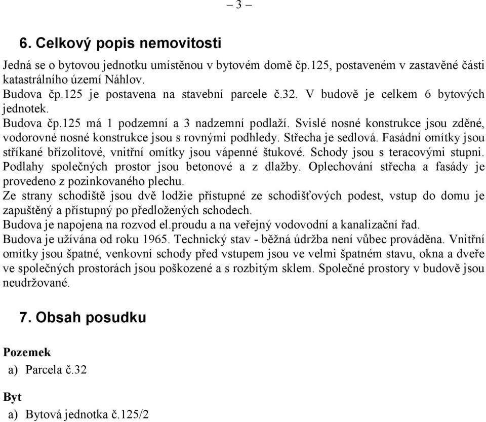 Střecha je sedlová. Fasádní omítky jsou stříkané břízolitové, vnitřní omítky jsou vápenné štukové. Schody jsou s teracovými stupni. Podlahy společných prostor jsou betonové a z dlažby.