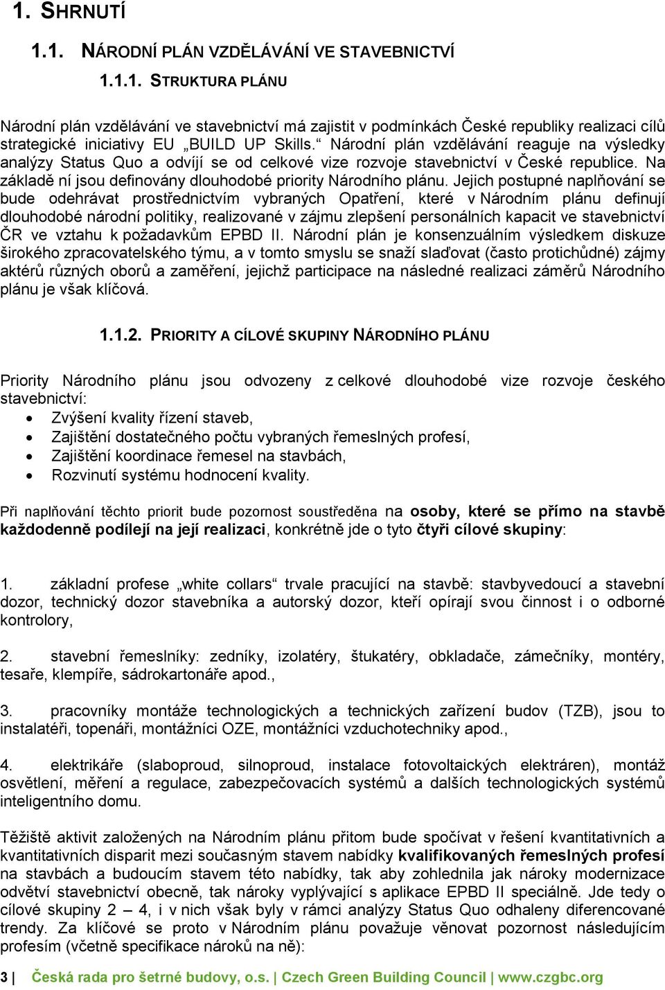 Jejich postupné naplňování se bude odehrávat prostřednictvím vybraných Opatření, které v Národním plánu definují dlouhodobé národní politiky, realizované v zájmu zlepšení personálních kapacit ve