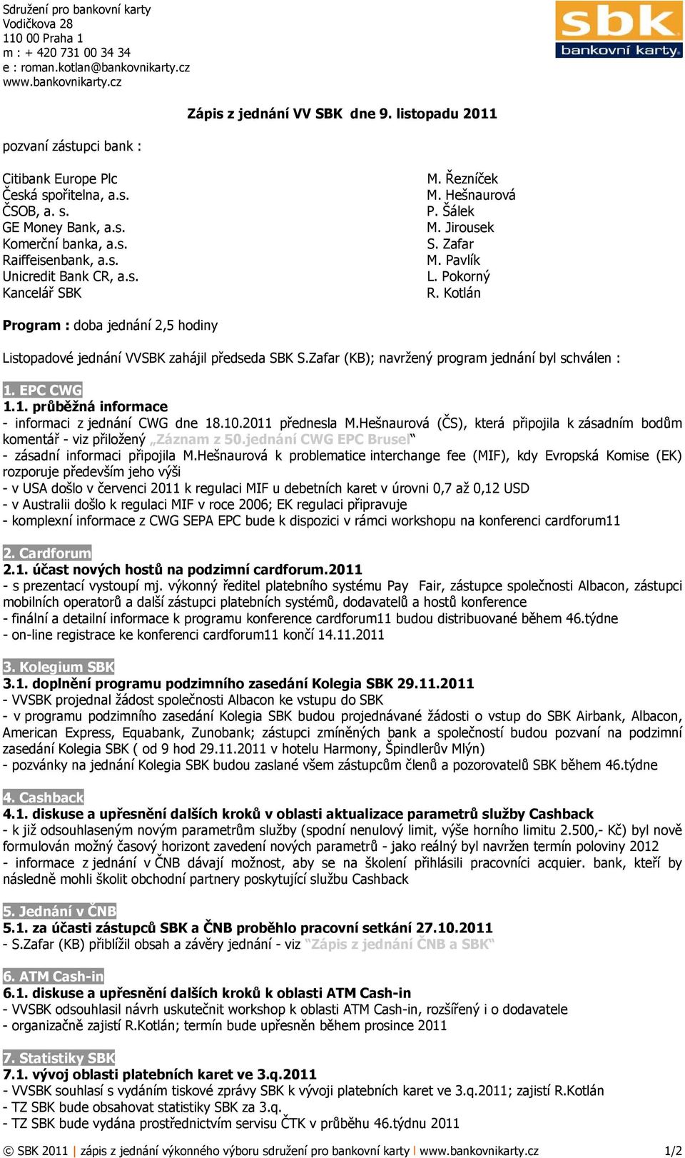 Šálek M. Jirousek S. Zafar M. Pavlík L. Pokorný R. Kotlán Program : doba jednání 2,5 hodiny Listopadové jednání VVSBK zahájil předseda SBK S.Zafar (KB); navržený program jednání byl schválen : 1.