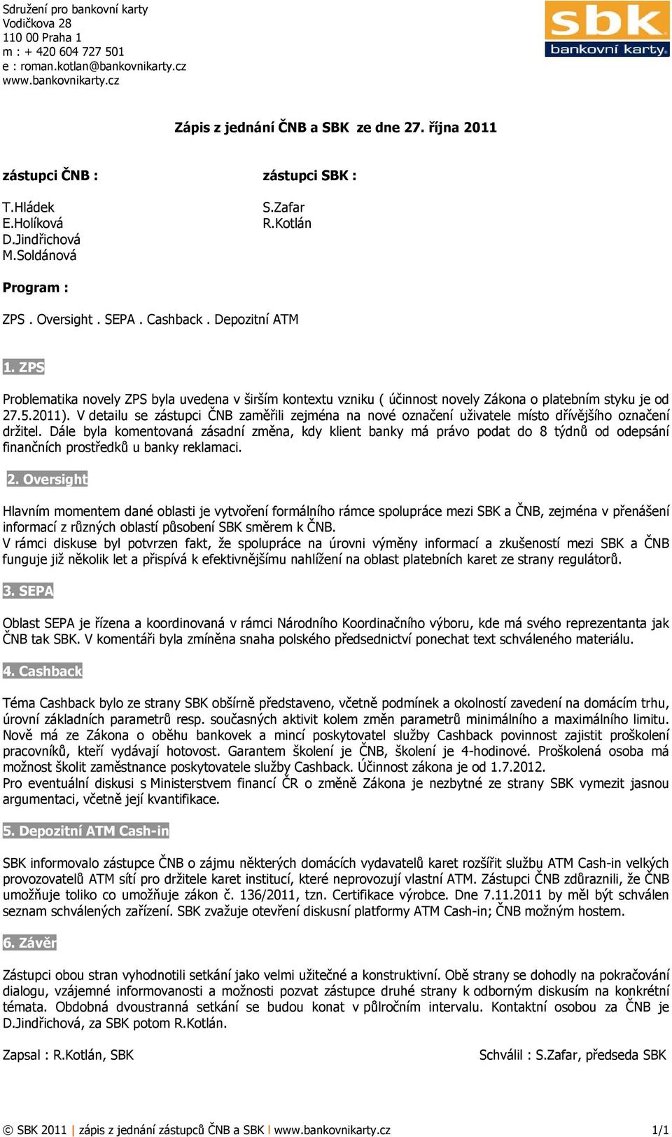 ZPS Problematika novely ZPS byla uvedena v širším kontextu vzniku ( účinnost novely Zákona o platebním styku je od 27.5.2011).