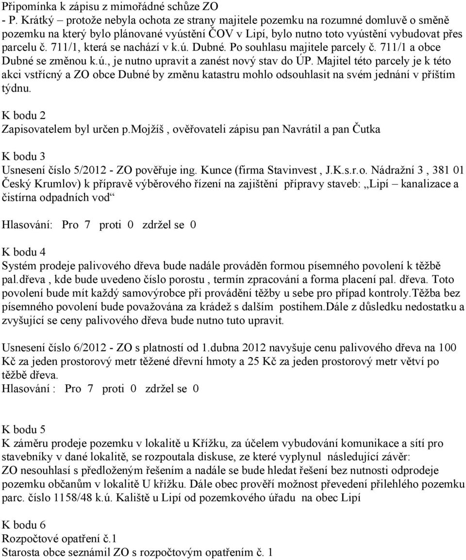 711/1, která se nachází v k.ú. Dubné. Po souhlasu majitele parcely č. 711/1 a obce Dubné se změnou k.ú., je nutno upravit a zanést nový stav do ÚP.