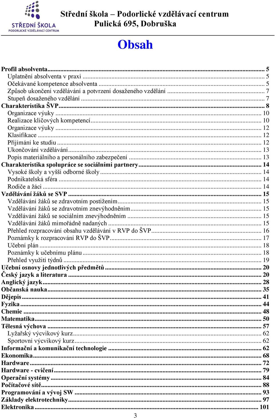 .. 13 Popis materiálního a personálního zabezpečení... 13 Charakteristika spolupráce se sociálními partnery... 14 Vysoké školy a vyšší odborné školy... 14 Podnikatelská sféra... 14 Rodiče a žáci.