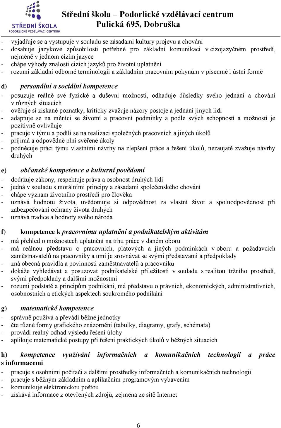 reálně své fyzické a duševní možnosti, odhaduje důsledky svého jednání a chování v různých situacích - ověřuje si získané poznatky, kriticky zvažuje názory postoje a jednání jiných lidí - adaptuje se