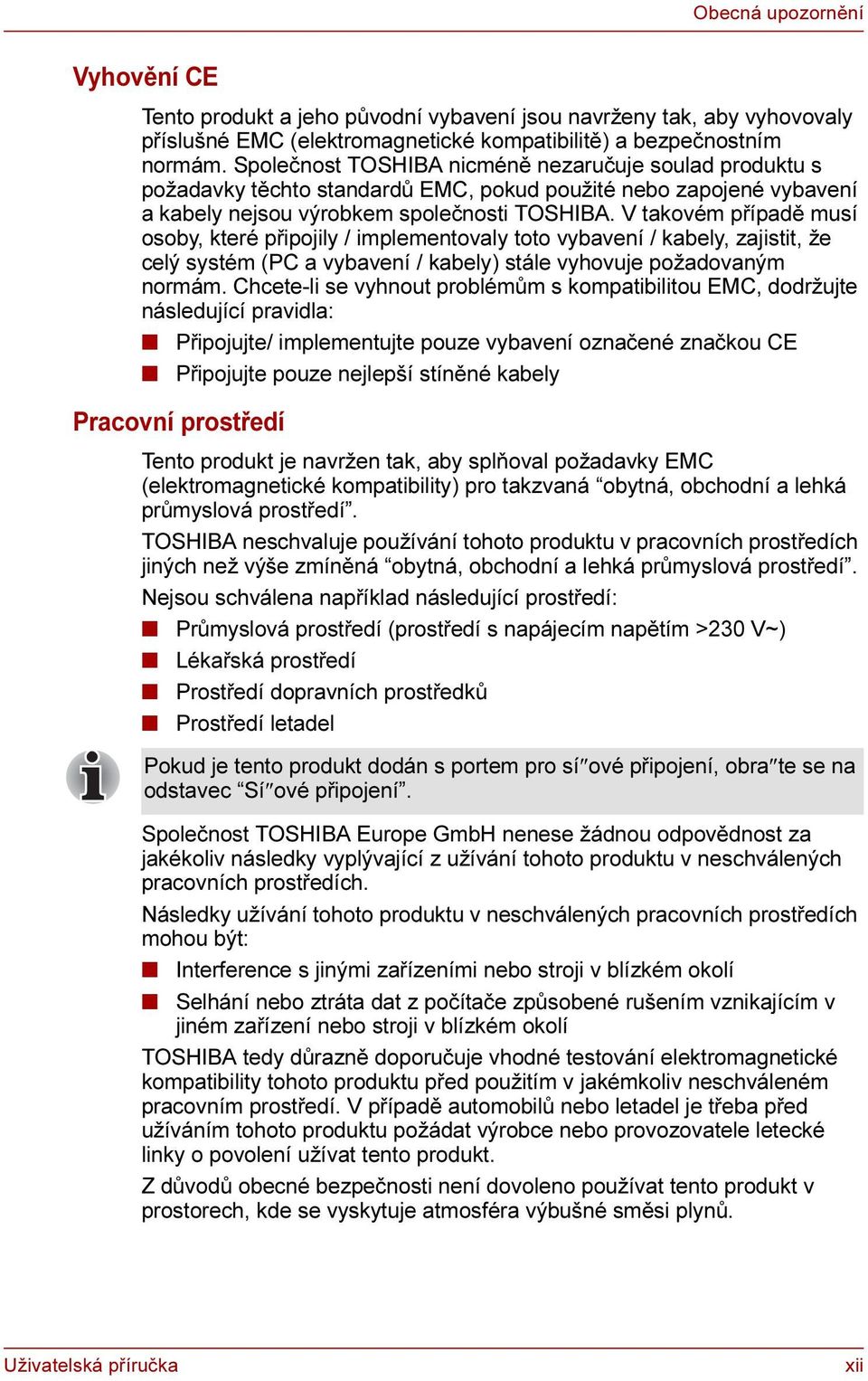 V takovém případě musí osoby, které připojily / implementovaly toto vybavení / kabely, zajistit, že celý systém (PC a vybavení / kabely) stále vyhovuje požadovaným normám.