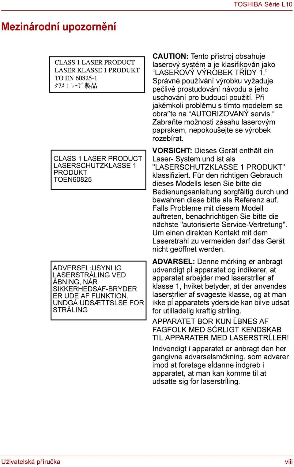 Zabraňte možnosti zásahu laserovým paprskem, nepokoušejte se výrobek rozebírat. VORSICHT: Dieses Gerät enthält ein Laser- System und ist als "LASERSCHUTZKLASSE 1 PRODUKT" klassifiziert.